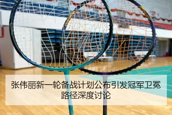 张伟丽新一轮备战计划公布引发冠军卫冕路径深度讨论
