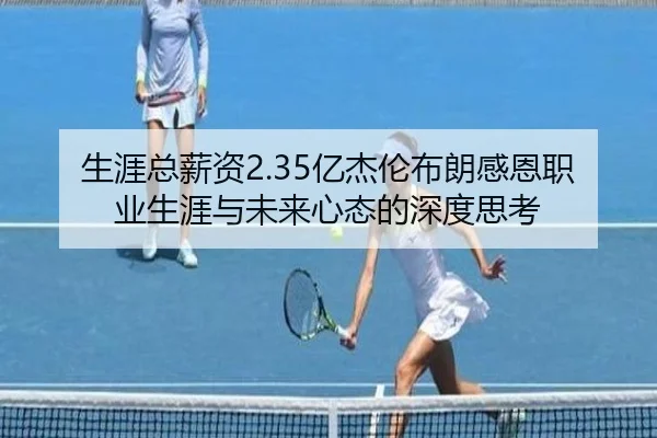 生涯总薪资2.35亿杰伦布朗感恩职业生涯与未来心态的深度思考